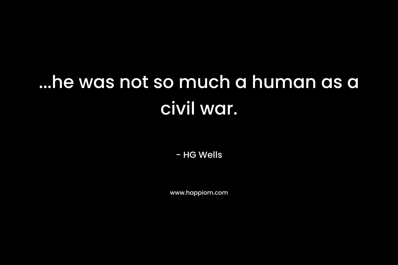 ...he was not so much a human as a civil war.