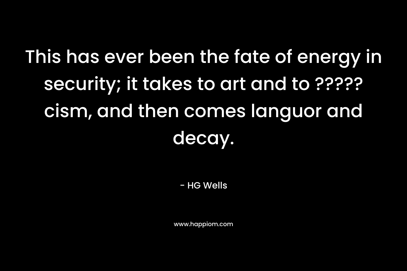 This has ever been the fate of energy in security; it takes to art and to ?????cism, and then comes languor and decay.