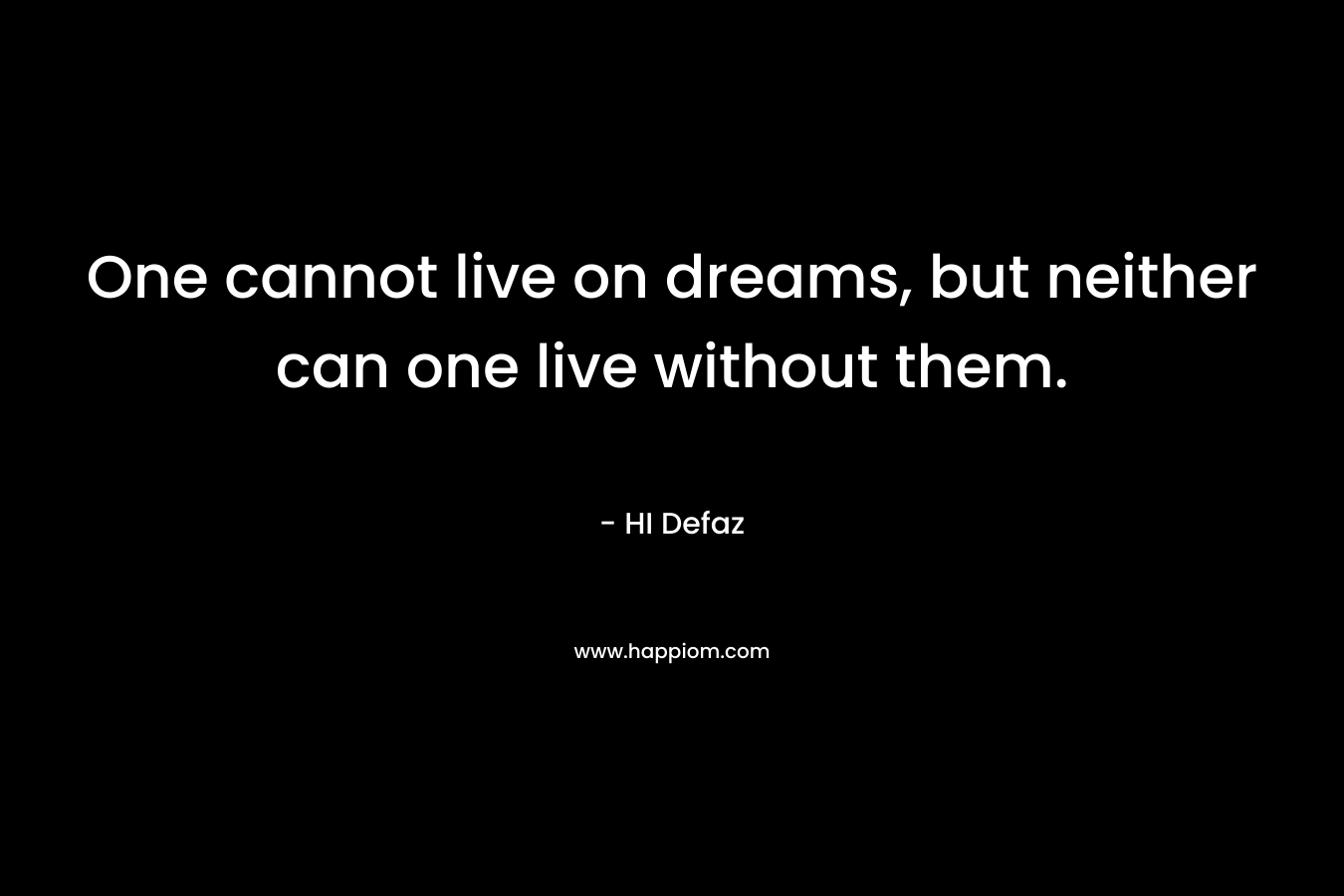 One cannot live on dreams, but neither can one live without them.