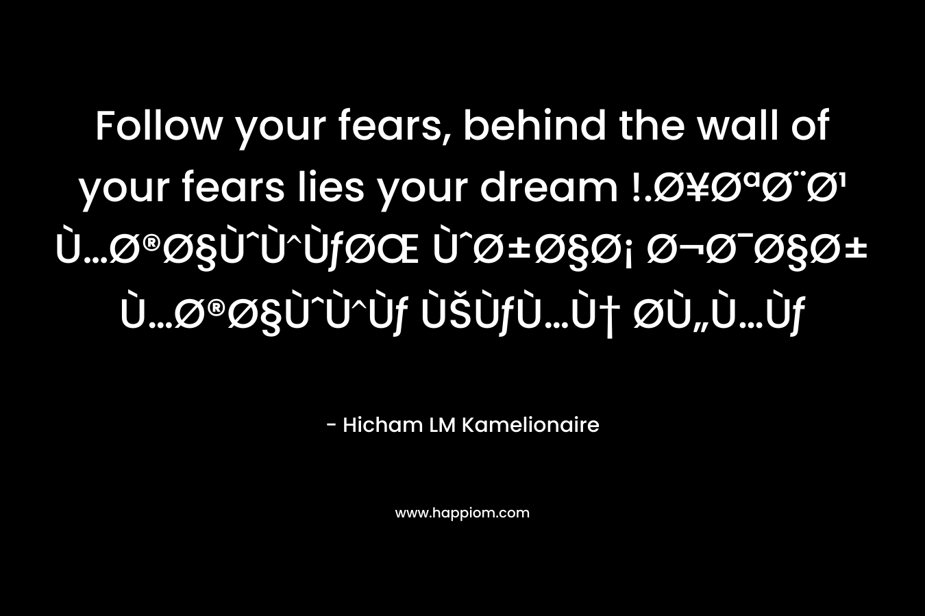 Follow your fears, behind the wall of your fears lies your dream !.Ø¥ØªØ¨Ø¹ Ù…Ø®Ø§ÙˆÙÙƒØŒ ÙˆØ±Ø§Ø¡ Ø¬Ø¯Ø§Ø± Ù…Ø®Ø§ÙˆÙÙƒ ÙŠÙƒÙ…Ù† Ø­Ù„Ù…Ùƒ – Hicham LM Kamelionaire