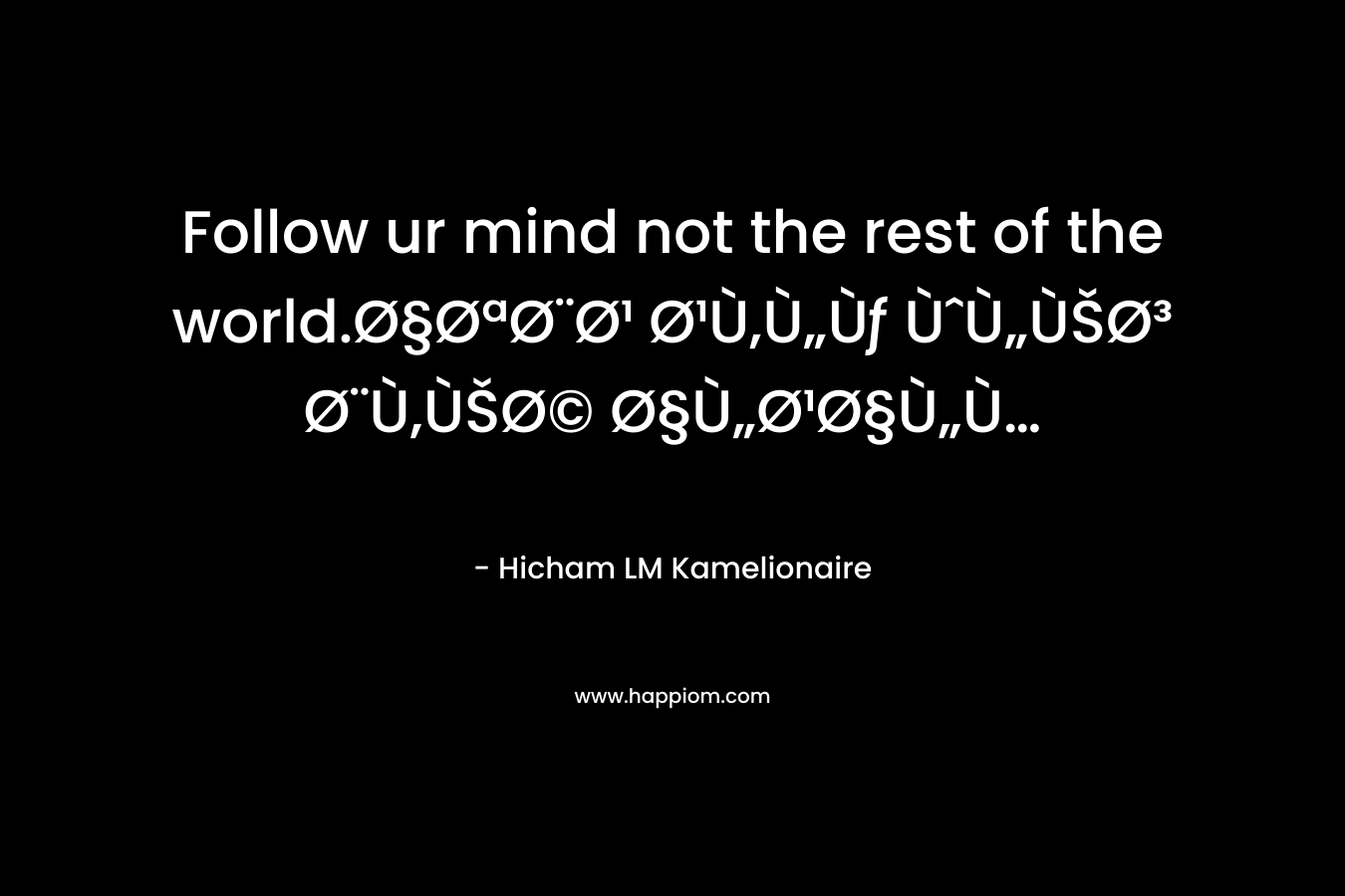 Follow ur mind not the rest of the world.Ø§ØªØ¨Ø¹ Ø¹Ù‚Ù„Ùƒ ÙˆÙ„ÙŠØ³ Ø¨Ù‚ÙŠØ© Ø§Ù„Ø¹Ø§Ù„Ù… – Hicham LM Kamelionaire