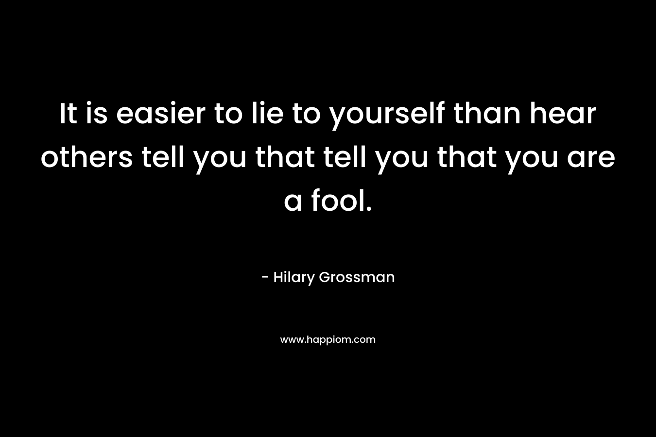 It is easier to lie to yourself than hear others tell you that tell you that you are a fool.