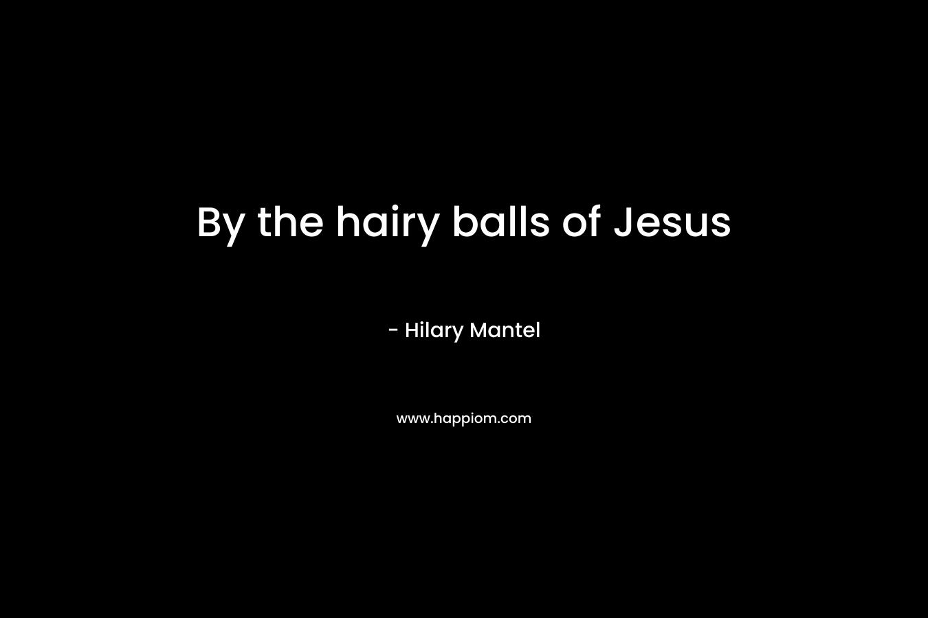 By the hairy balls of Jesus – Hilary Mantel
