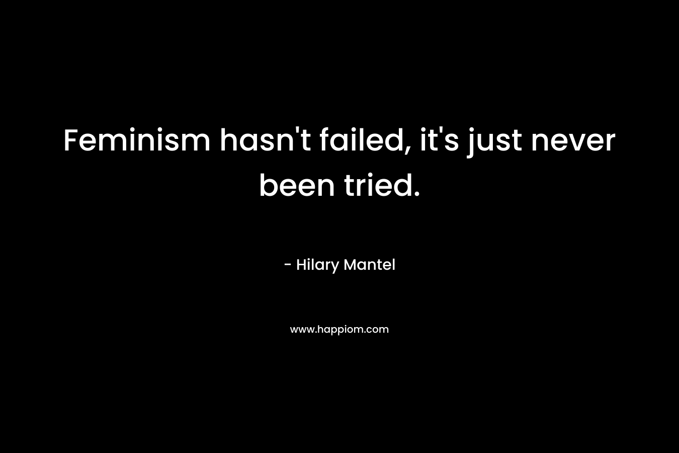 Feminism hasn't failed, it's just never been tried.
