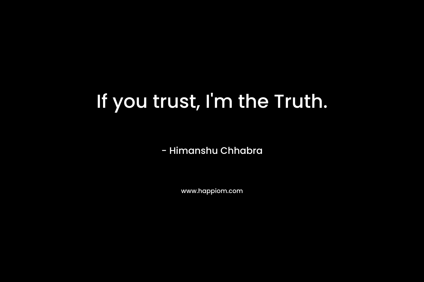 If you trust, I’m the Truth. – Himanshu Chhabra
