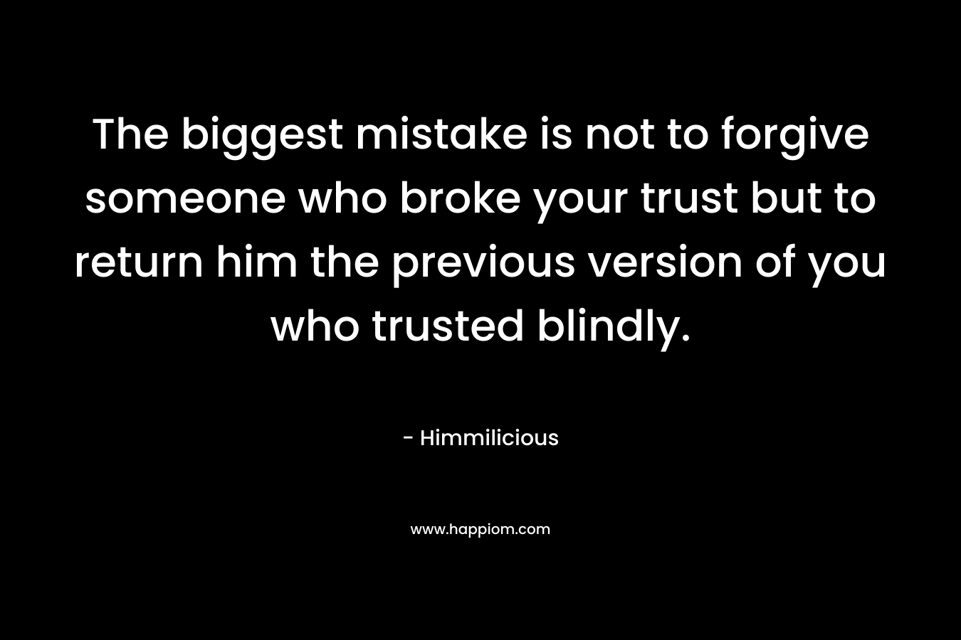 The biggest mistake is not to forgive someone who broke your trust but to return him the previous version of you who trusted blindly.