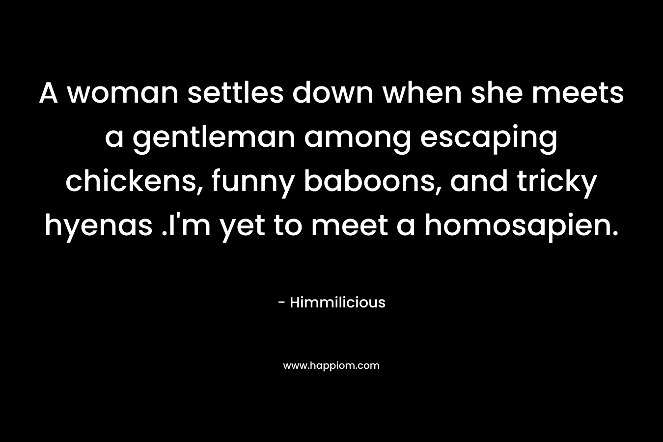 A woman settles down when she meets a gentleman among escaping chickens, funny baboons, and tricky hyenas .I’m yet to meet a homosapien. – Himmilicious