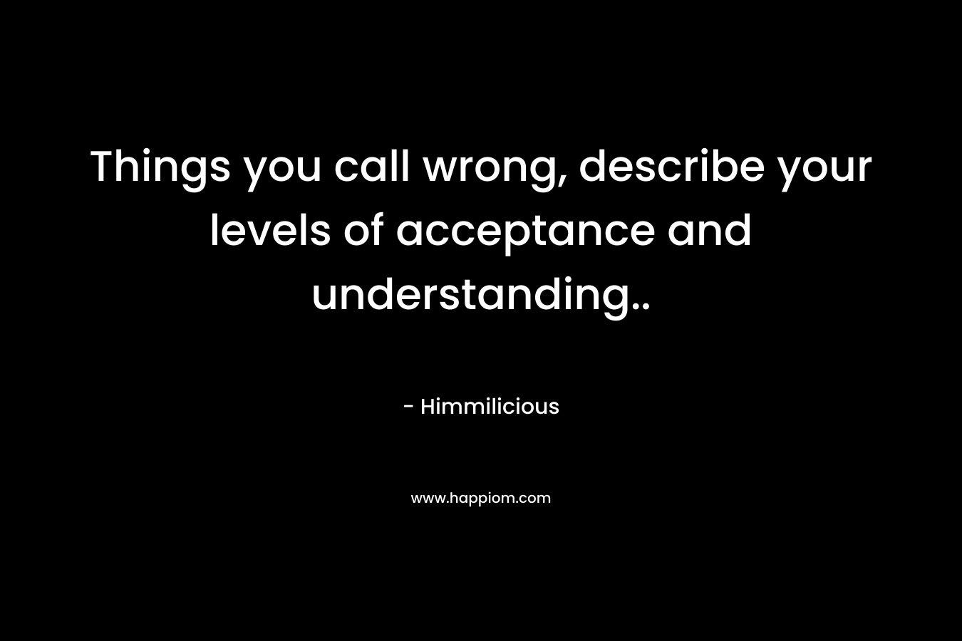 Things you call wrong, describe your levels of acceptance and understanding..