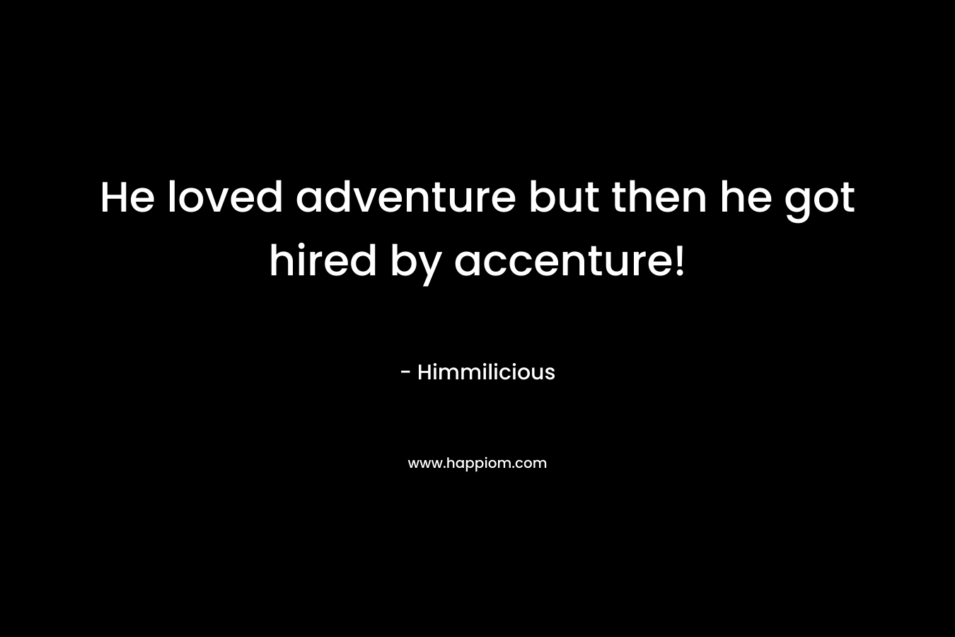 He loved adventure but then he got hired by accenture! – Himmilicious