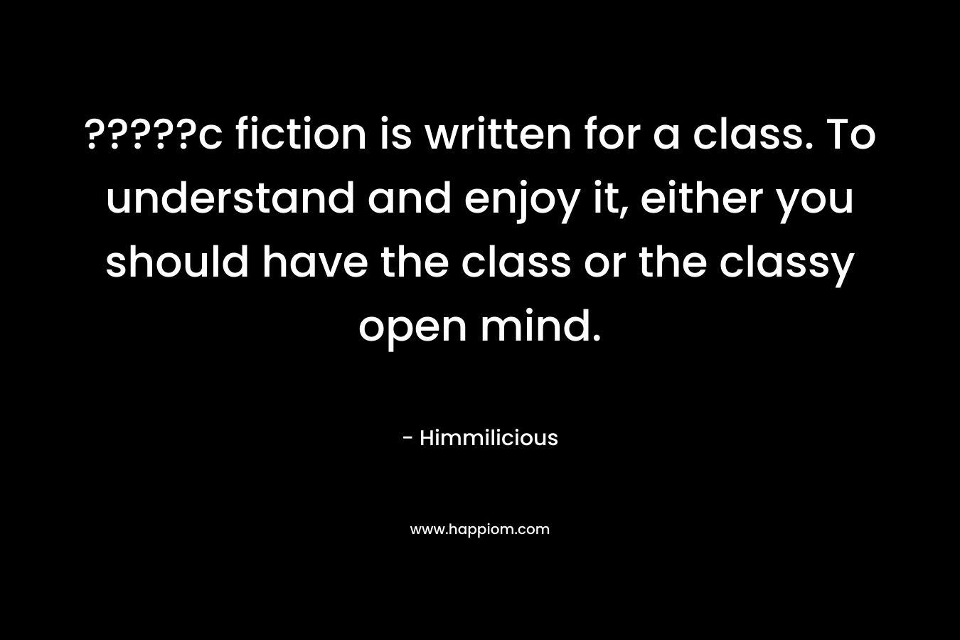 ?????c fiction is written for a class. To understand and enjoy it, either you should have the class or the classy open mind. – Himmilicious