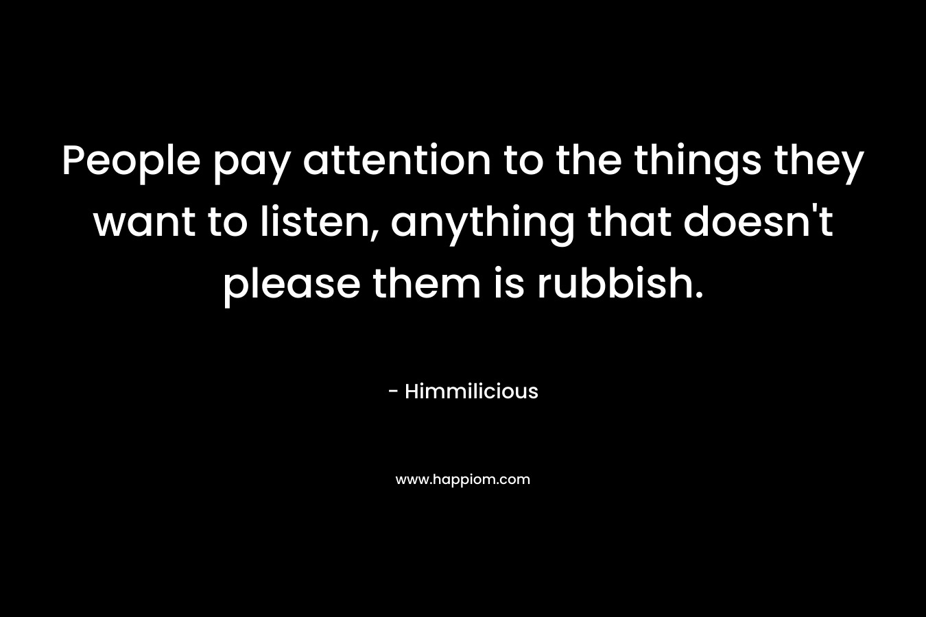 People pay attention to the things they want to listen, anything that doesn't please them is rubbish.