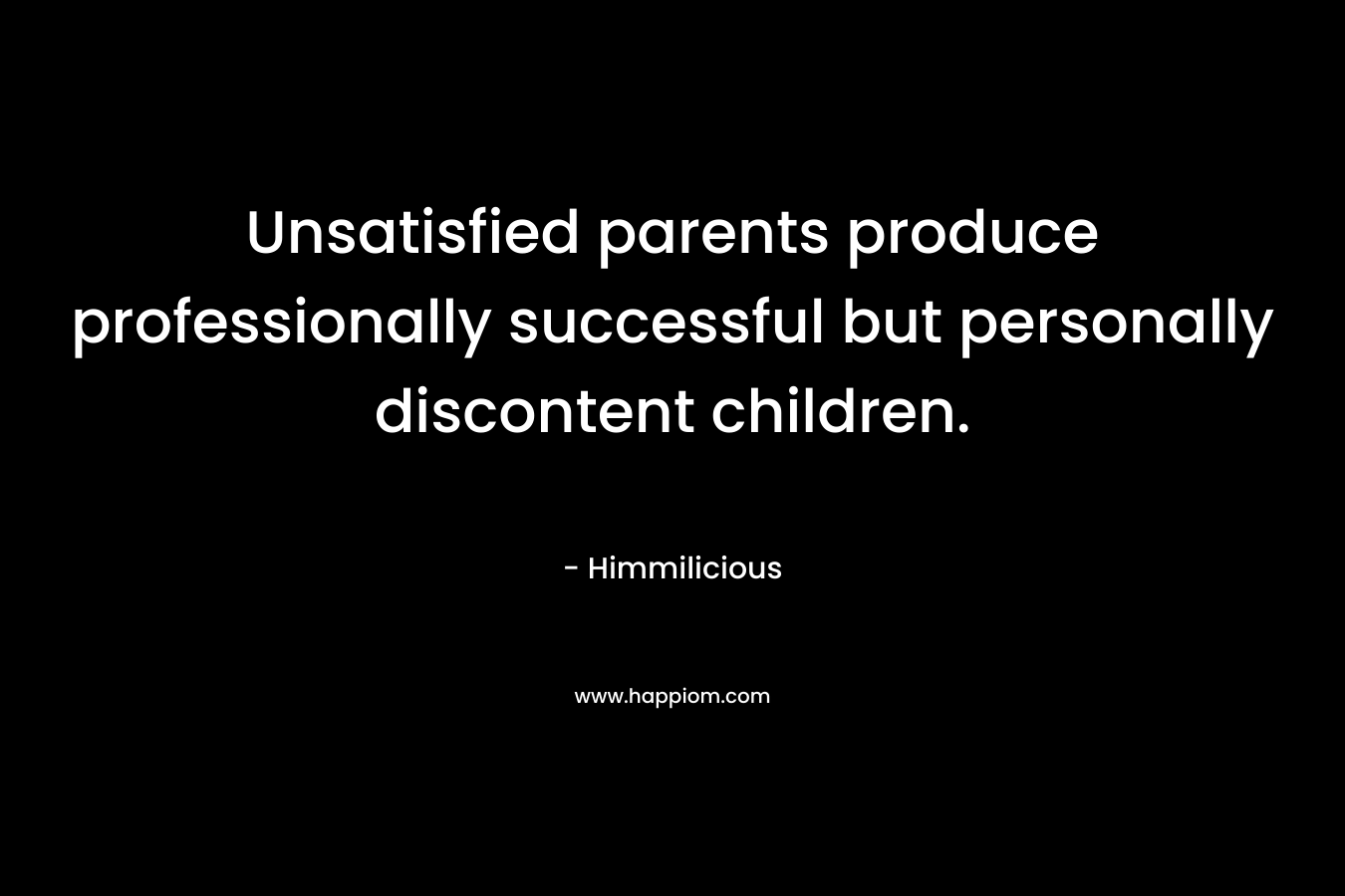 Unsatisfied parents produce professionally successful but personally discontent children.