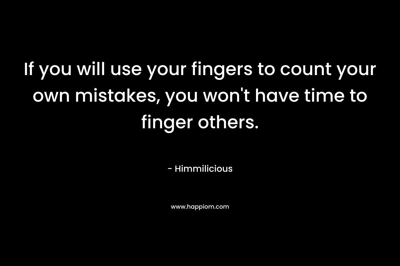 If you will use your fingers to count your own mistakes, you won't have time to finger others.