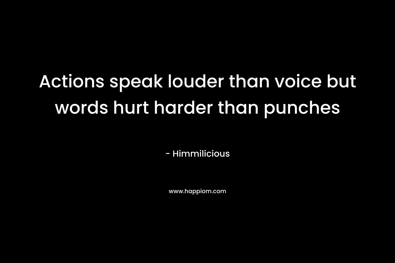 Actions speak louder than voice but words hurt harder than punches – Himmilicious