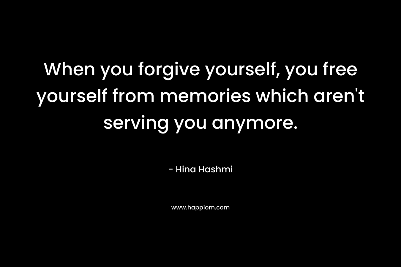 When you forgive yourself, you free yourself from memories which aren't serving you anymore.