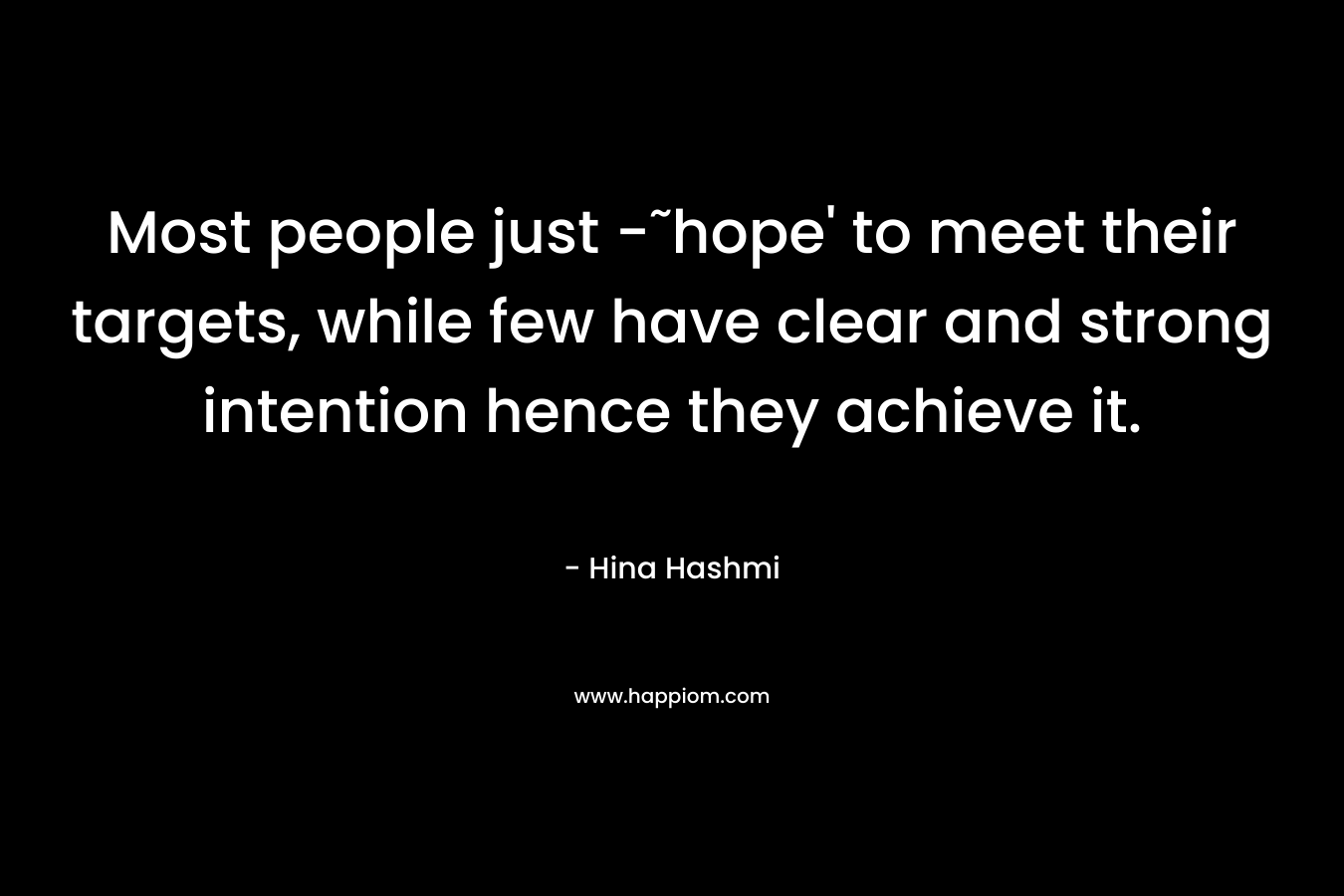 Most people just -˜hope' to meet their targets, while few have clear and strong intention hence they achieve it.