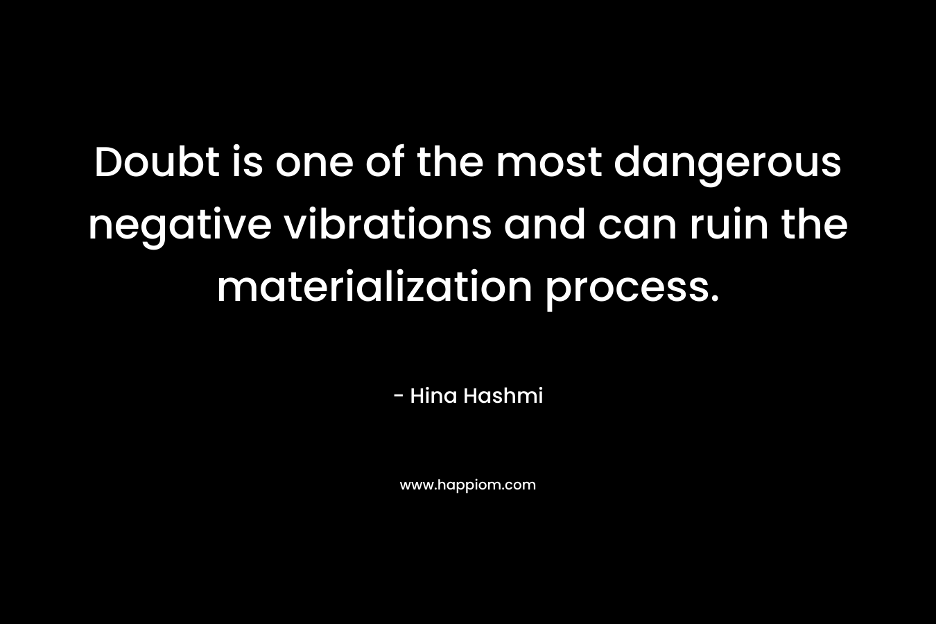 Doubt is one of the most dangerous negative vibrations and can ruin the materialization process. – Hina Hashmi