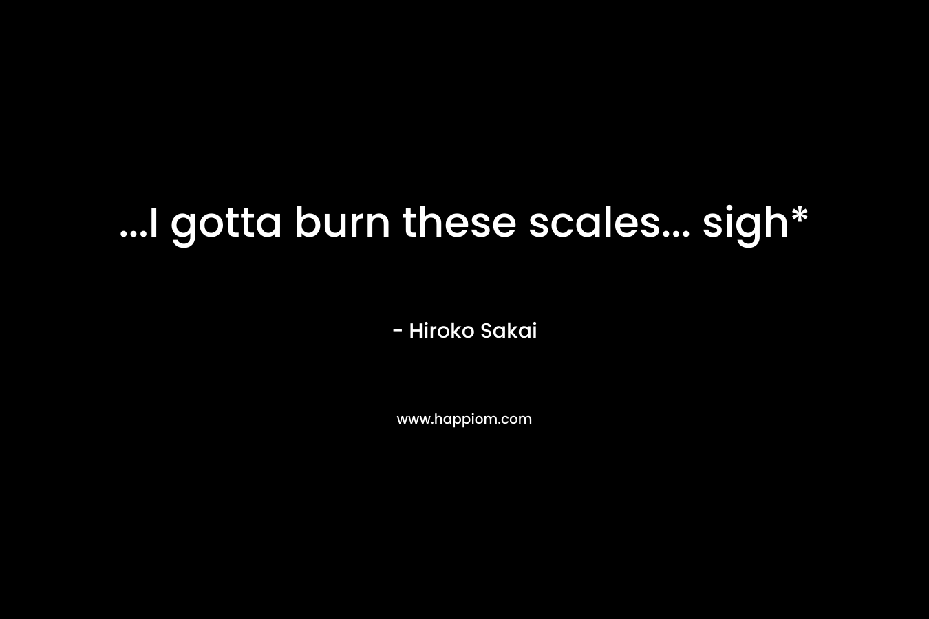 ...I gotta burn these scales... sigh*