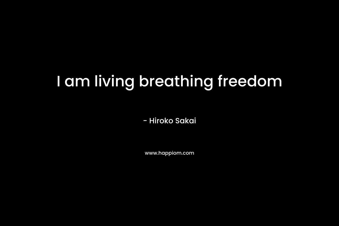 I am living breathing freedom – Hiroko Sakai