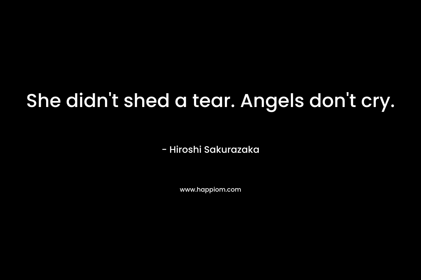 She didn't shed a tear. Angels don't cry.