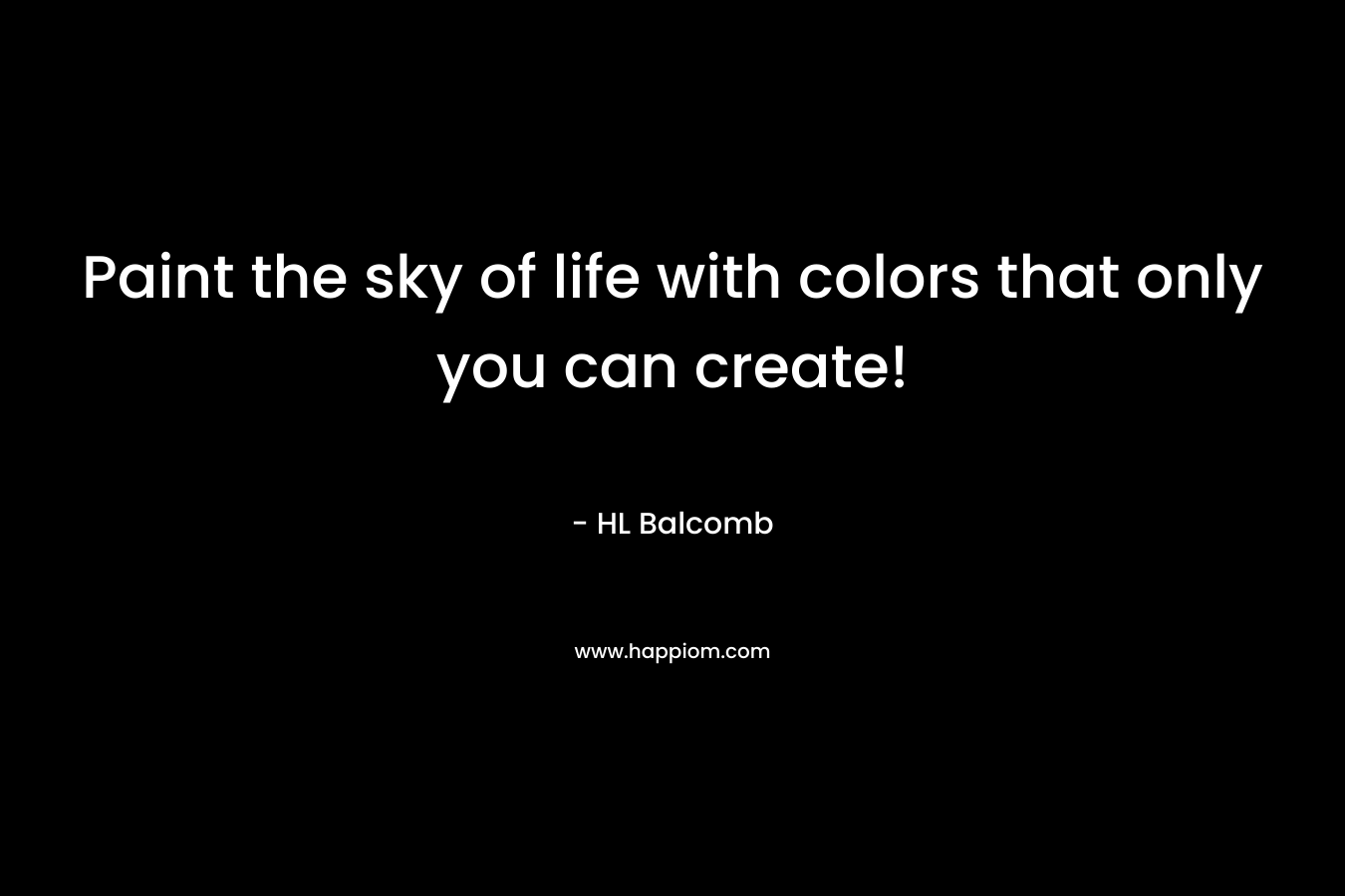 Paint the sky of life with colors that only you can create! – HL Balcomb