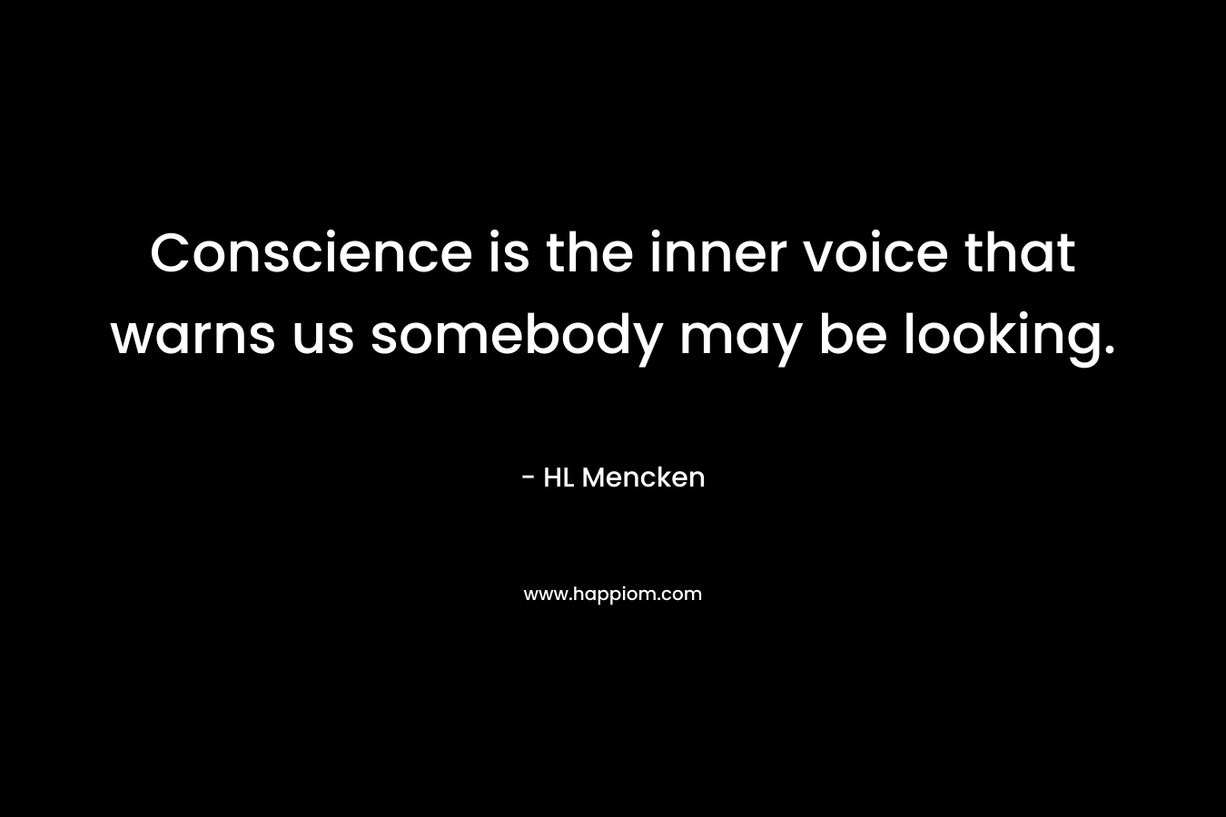 Conscience is the inner voice that warns us somebody may be looking.
