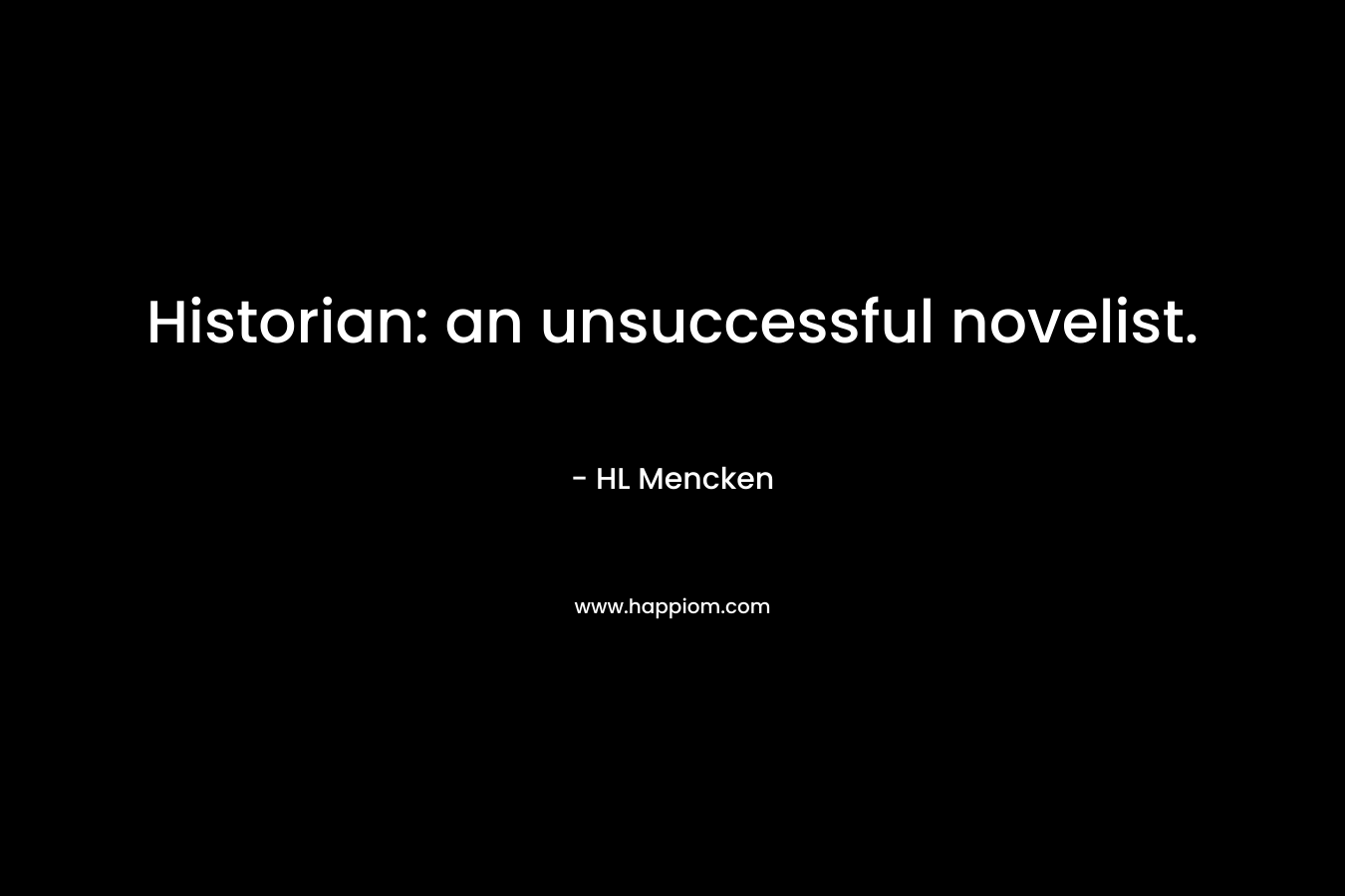 Historian: an unsuccessful novelist. – HL Mencken