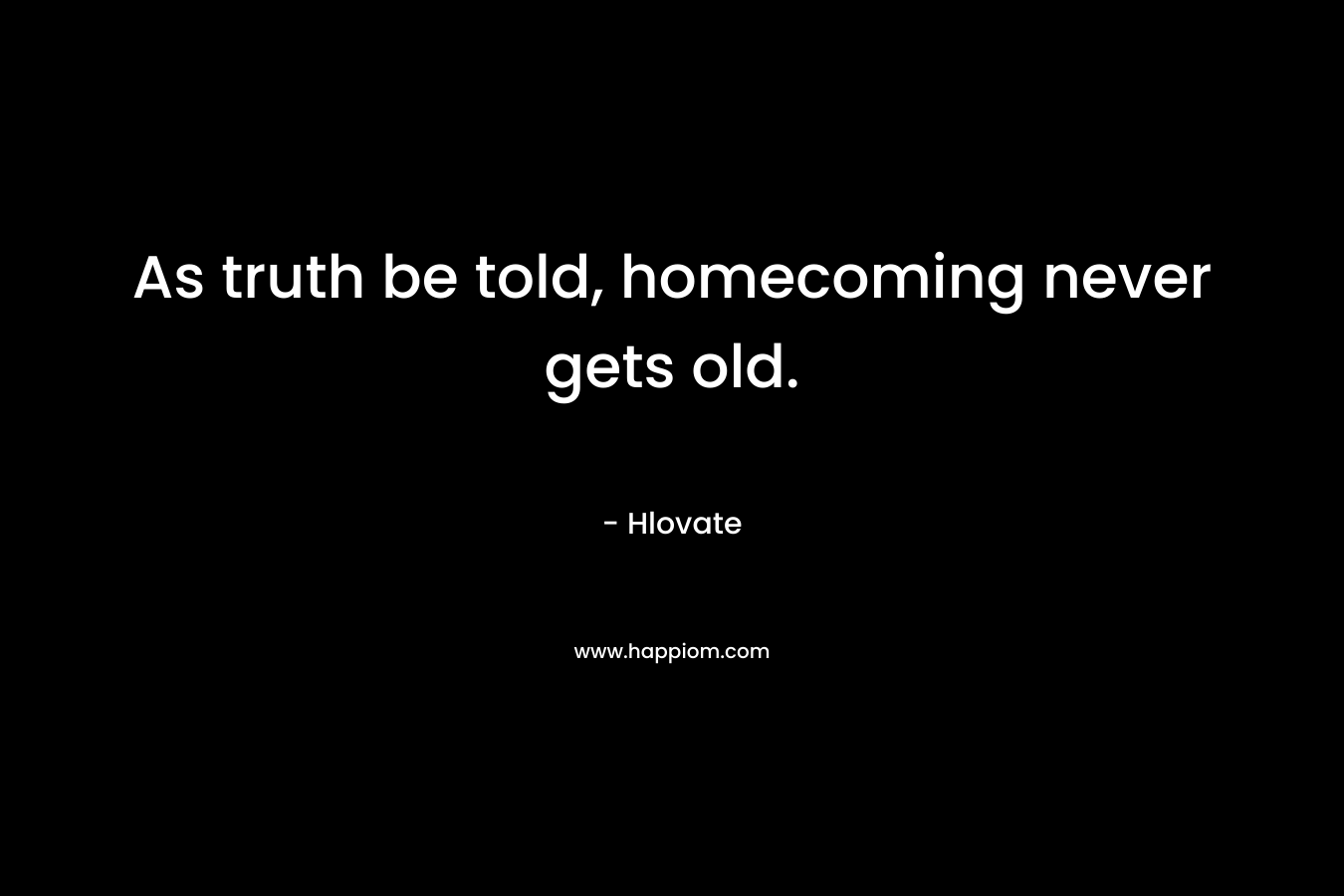 As truth be told, homecoming never gets old. – Hlovate