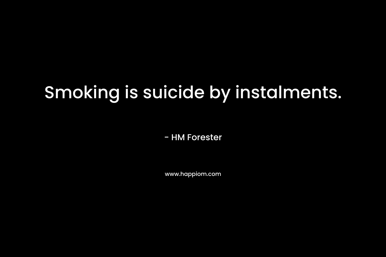 Smoking is suicide by instalments. – HM Forester