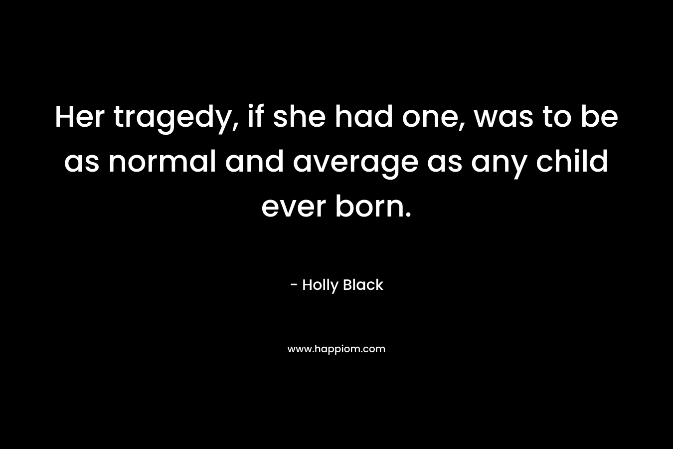 Her tragedy, if she had one, was to be as normal and average as any child ever born.