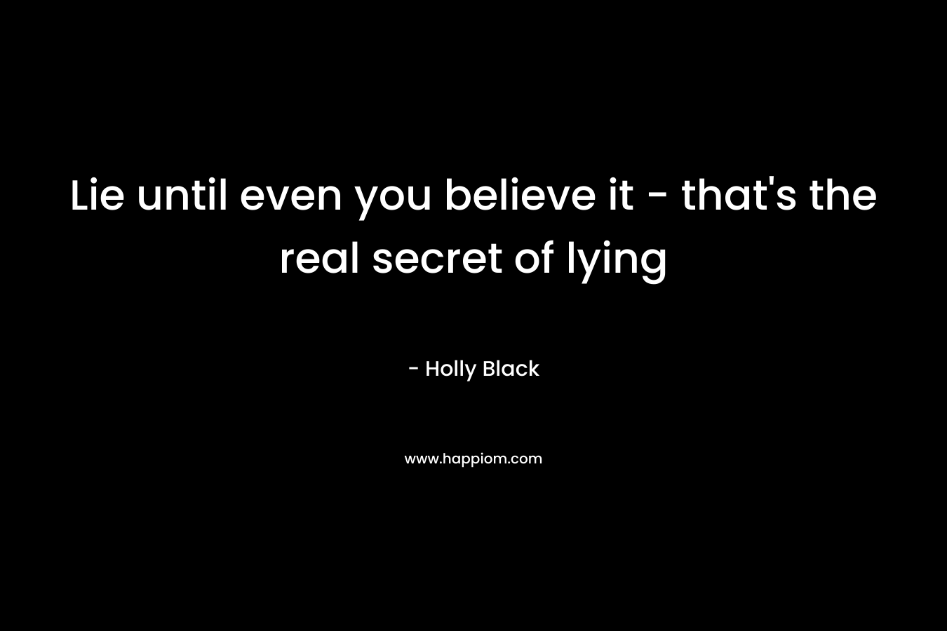 Lie until even you believe it - that's the real secret of lying