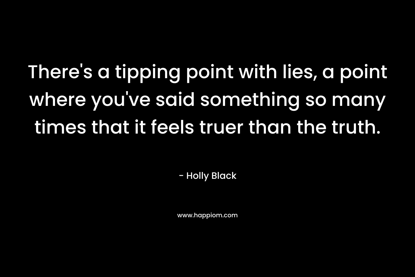 There's a tipping point with lies, a point where you've said something so many times that it feels truer than the truth.