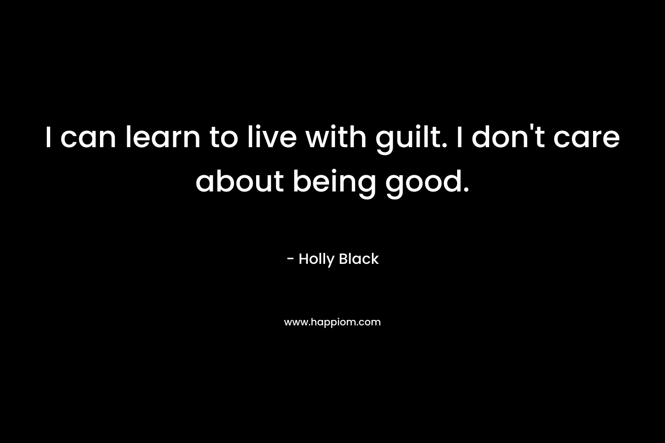 I can learn to live with guilt. I don’t care about being good. – Holly Black
