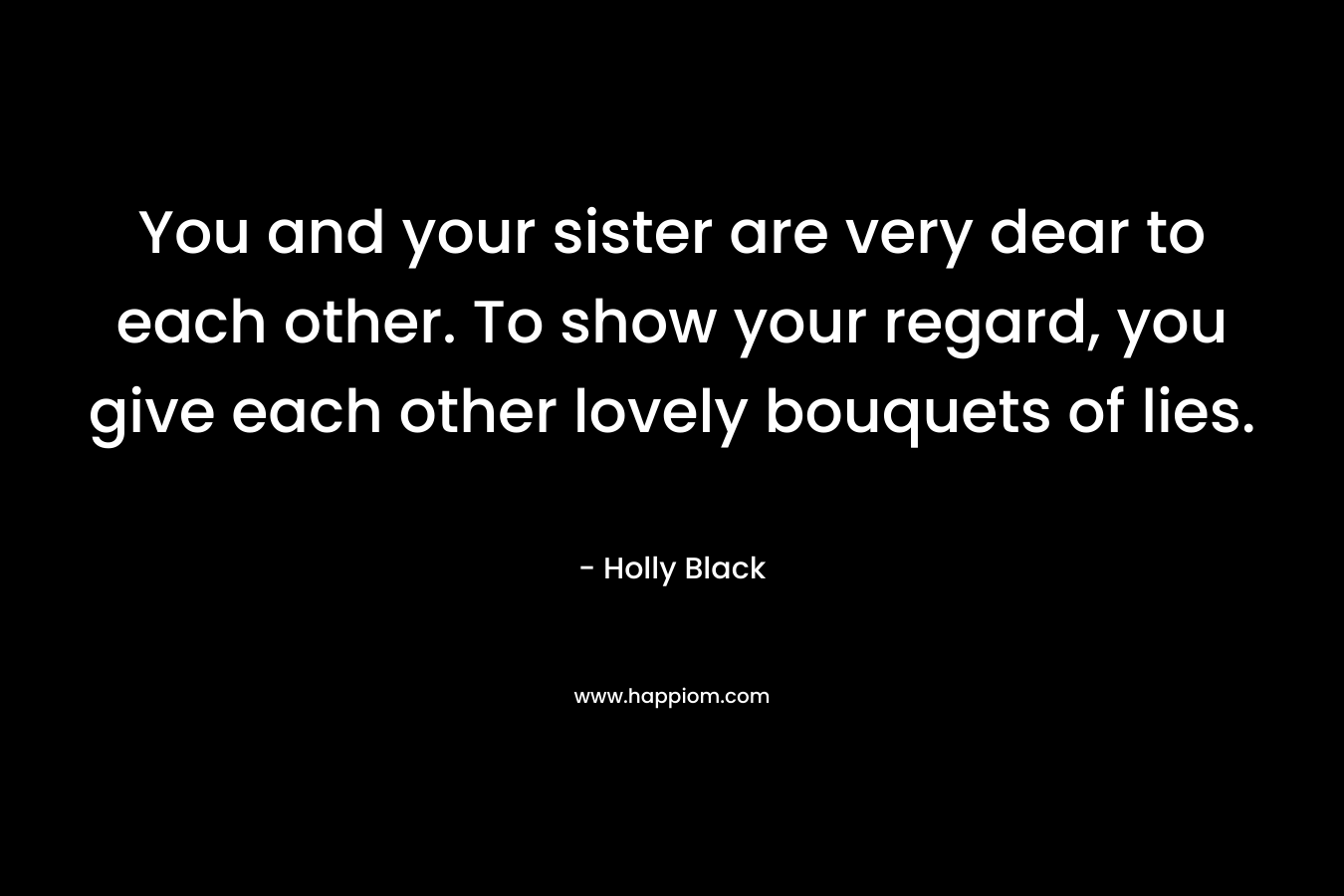 You and your sister are very dear to each other. To show your regard, you give each other lovely bouquets of lies.
