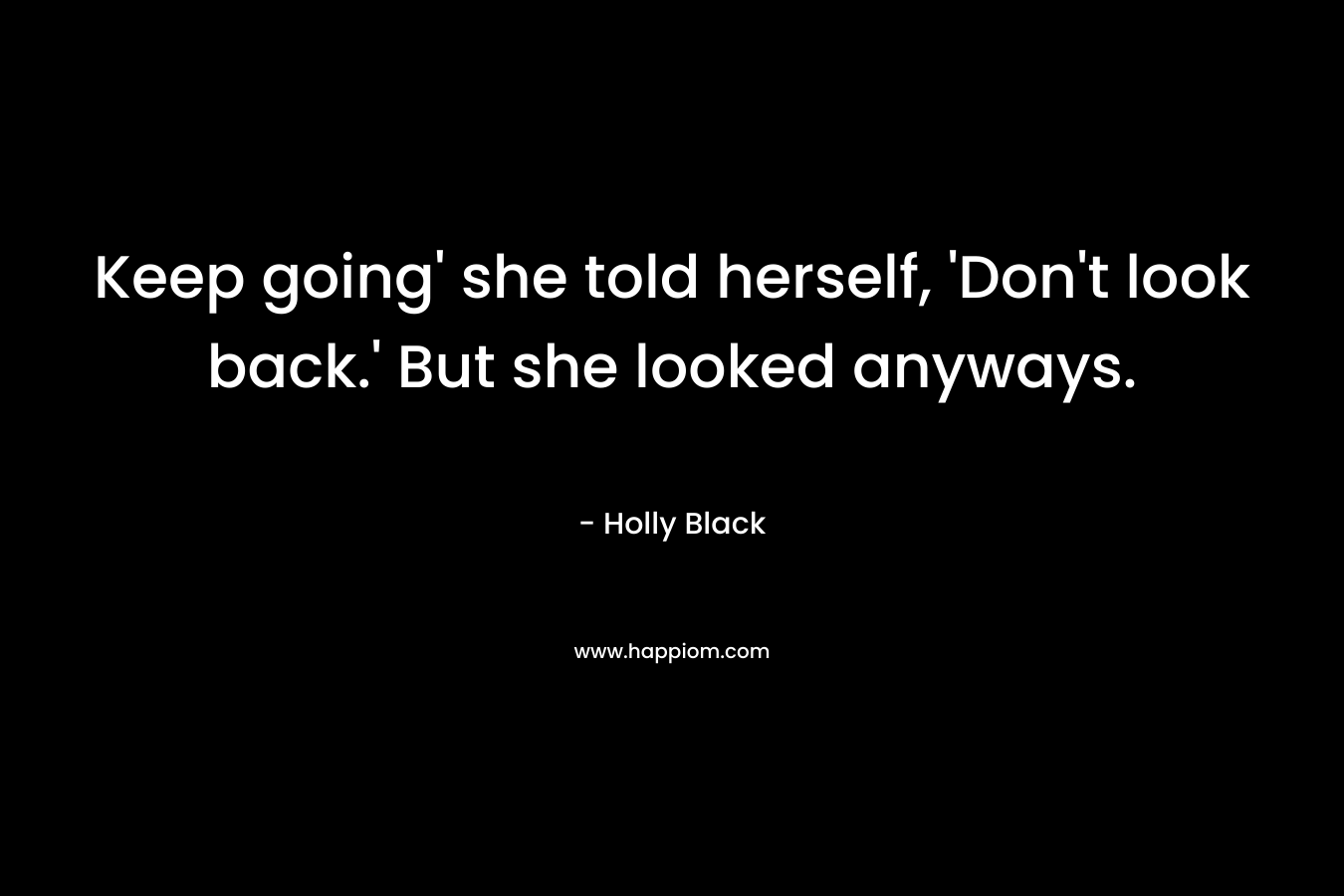 Keep going’ she told herself, ‘Don’t look back.’ But she looked anyways. – Holly Black