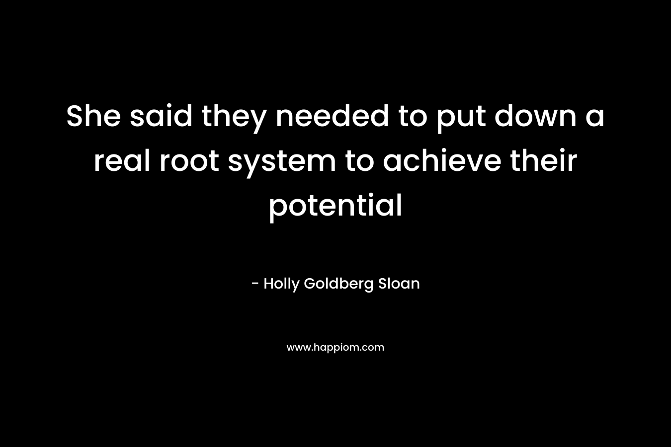 She said they needed to put down a real root system to achieve their potential – Holly Goldberg Sloan