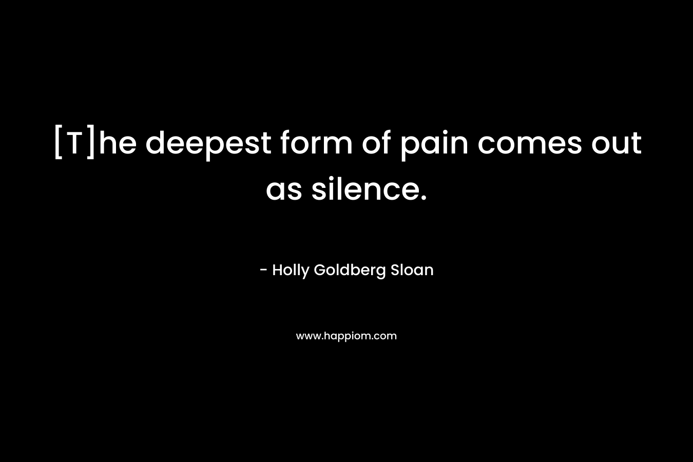 [T]he deepest form of pain comes out as silence. – Holly Goldberg Sloan