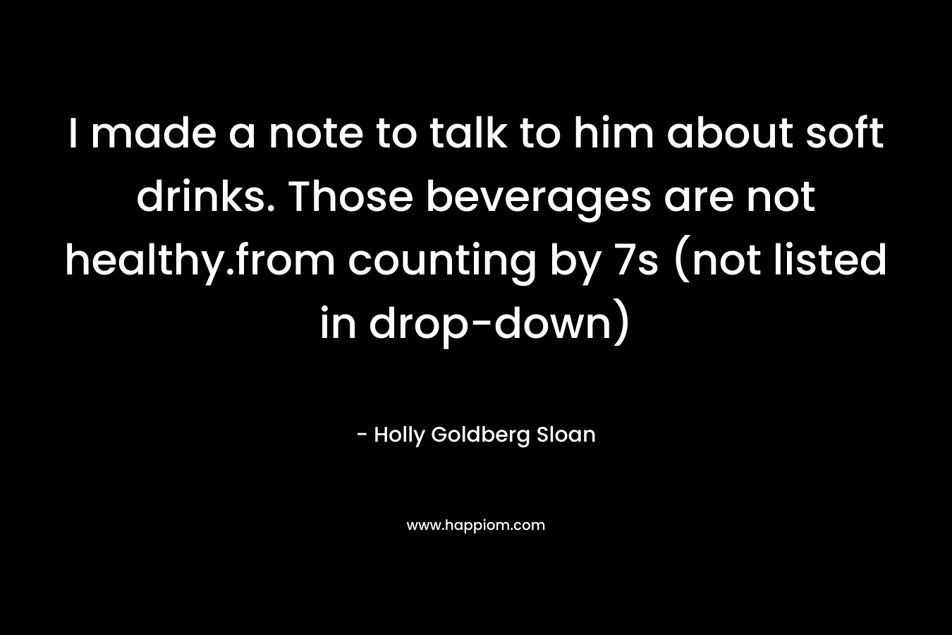 I made a note to talk to him about soft drinks. Those beverages are not healthy.from counting by 7s (not listed in drop-down) – Holly Goldberg Sloan