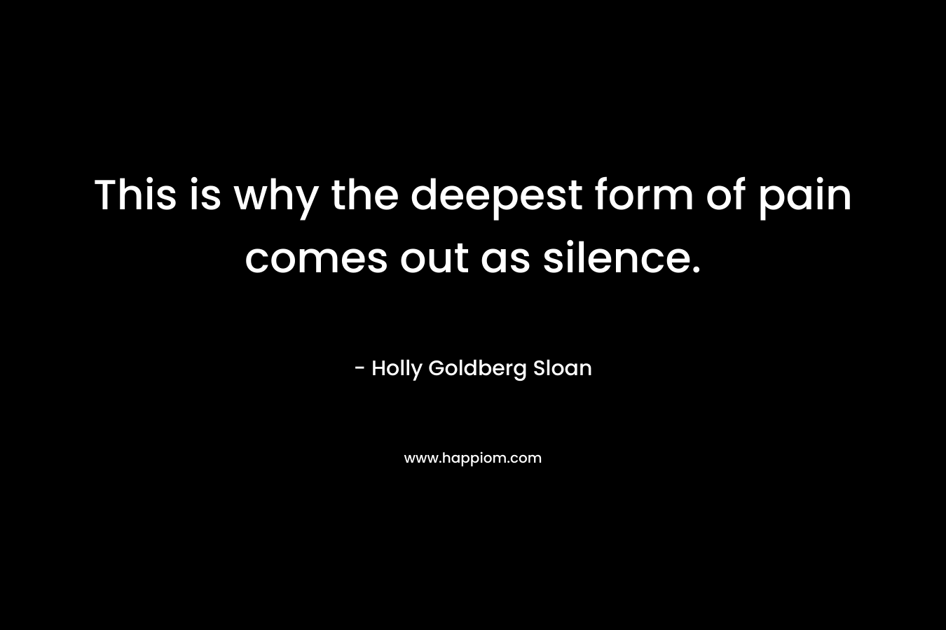 This is why the deepest form of pain comes out as silence.