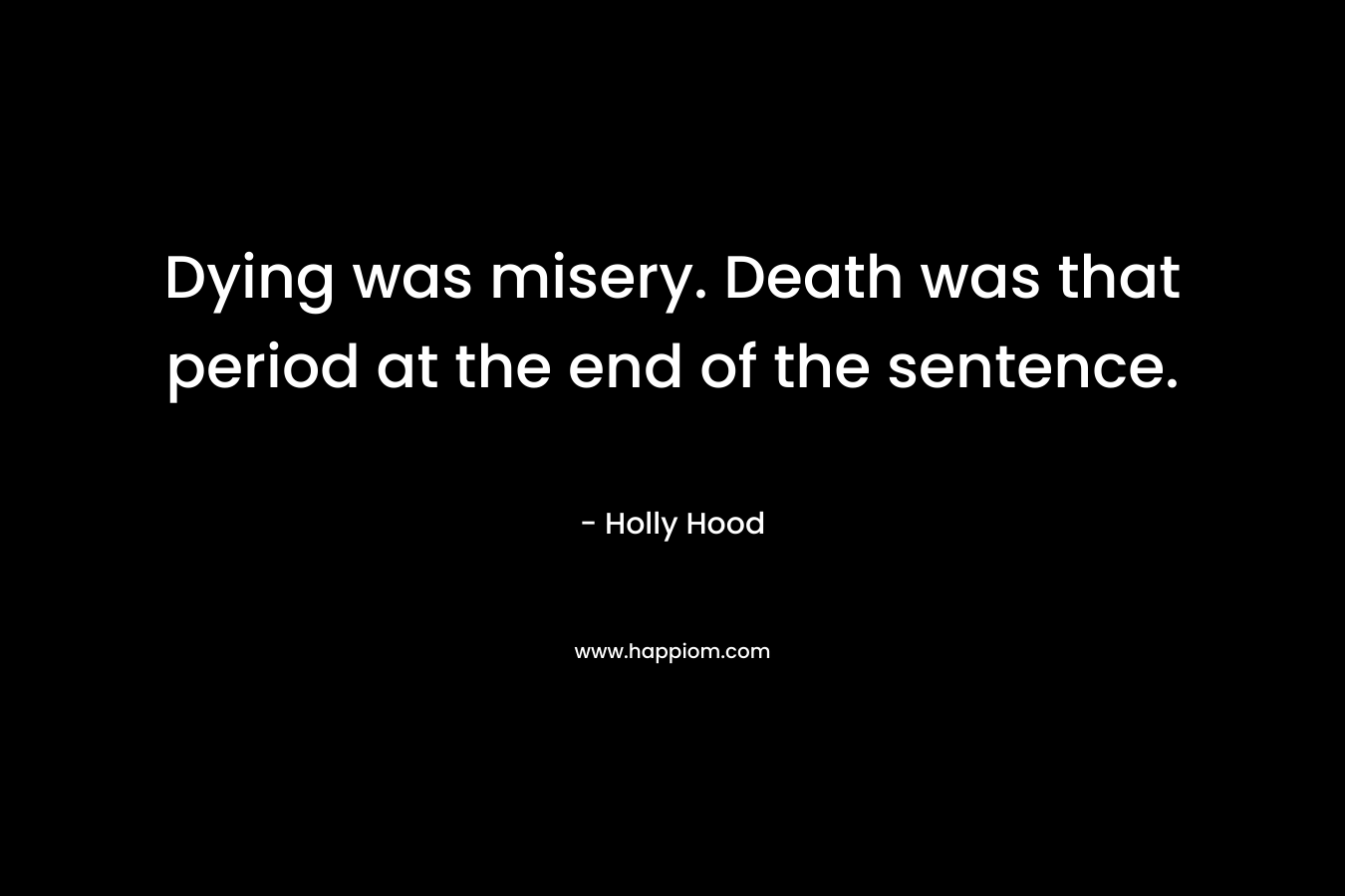 Dying was misery. Death was that period at the end of the sentence. – Holly Hood