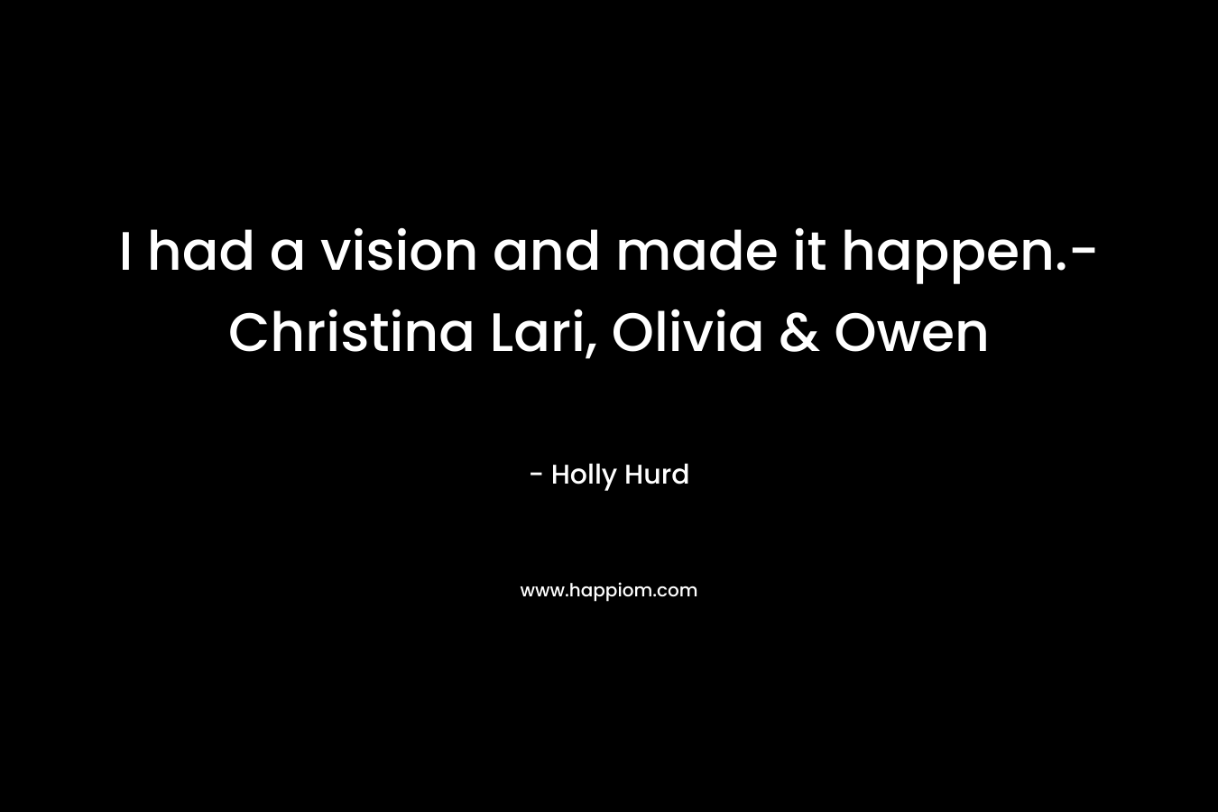 I had a vision and made it happen.- Christina Lari, Olivia & Owen – Holly Hurd