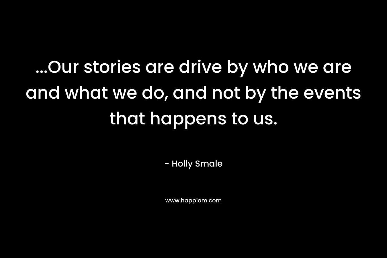 ...Our stories are drive by who we are and what we do, and not by the events that happens to us.