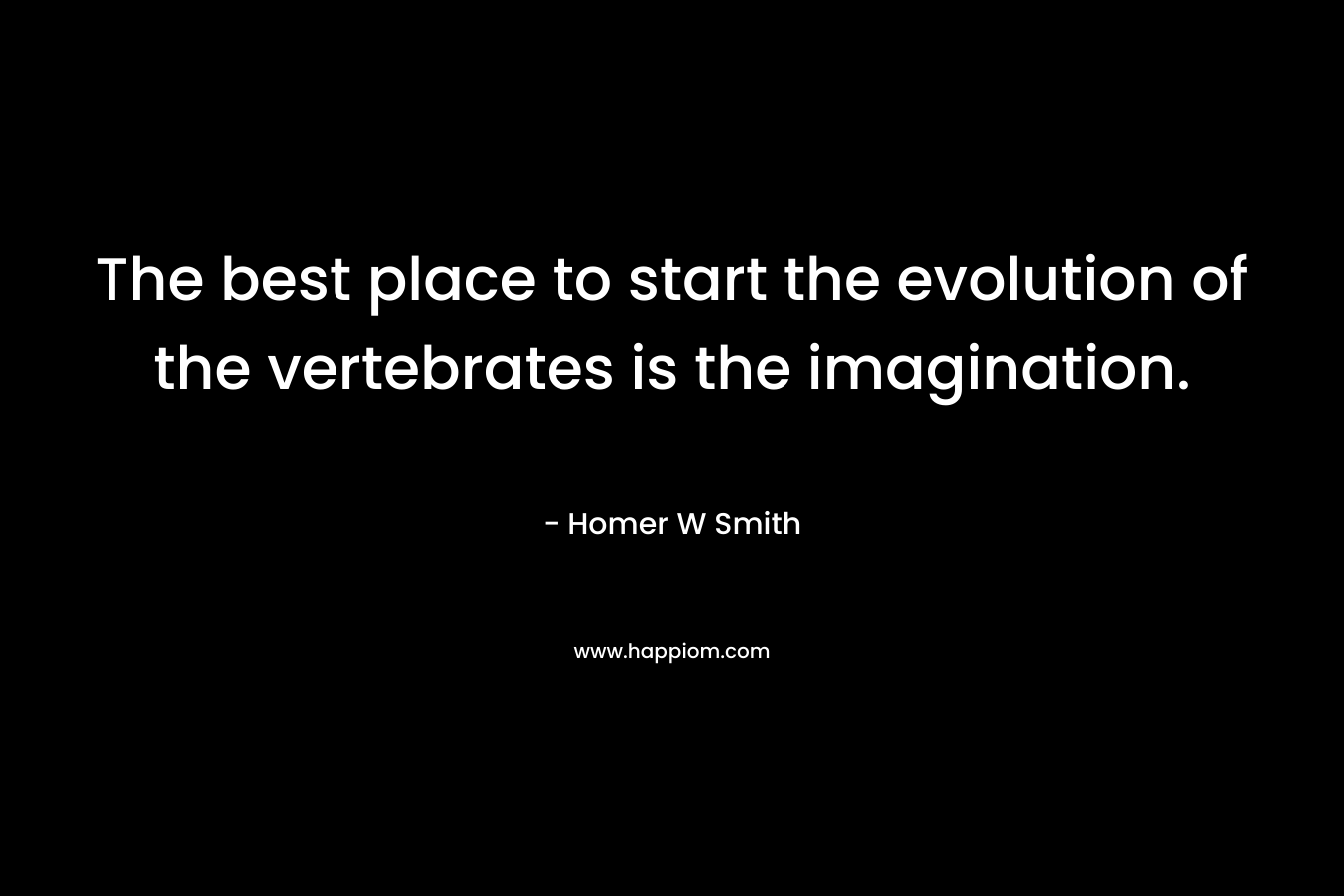 The best place to start the evolution of the vertebrates is the imagination.