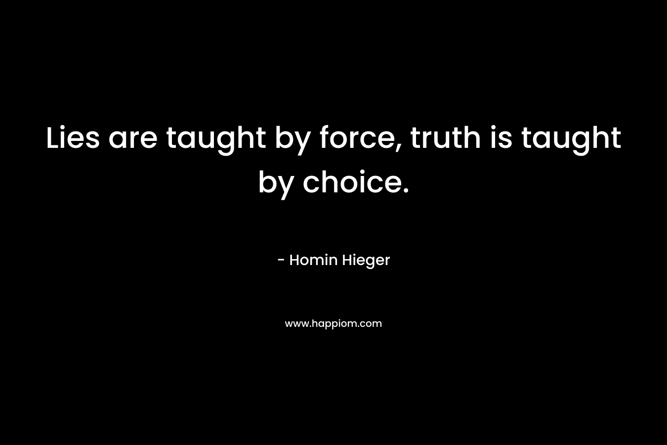 Lies are taught by force, truth is taught by choice.