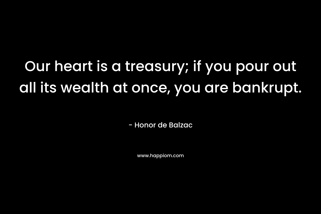Our heart is a treasury; if you pour out all its wealth at once, you are bankrupt.