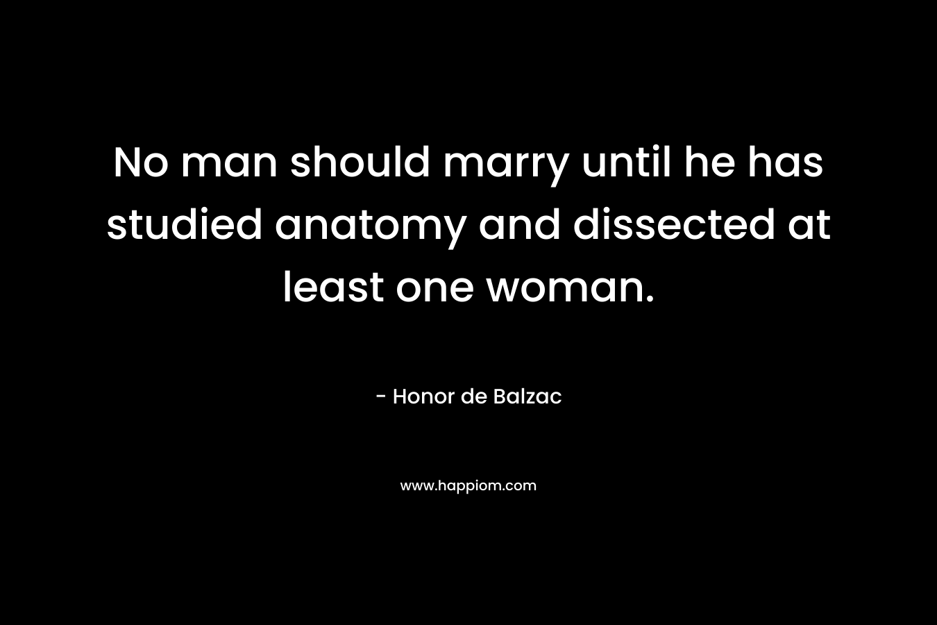 No man should marry until he has studied anatomy and dissected at least one woman.