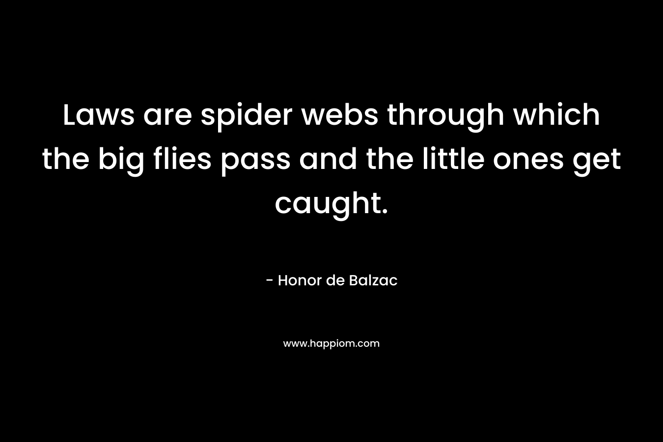 Laws are spider webs through which the big flies pass and the little ones get caught. – Honor de Balzac