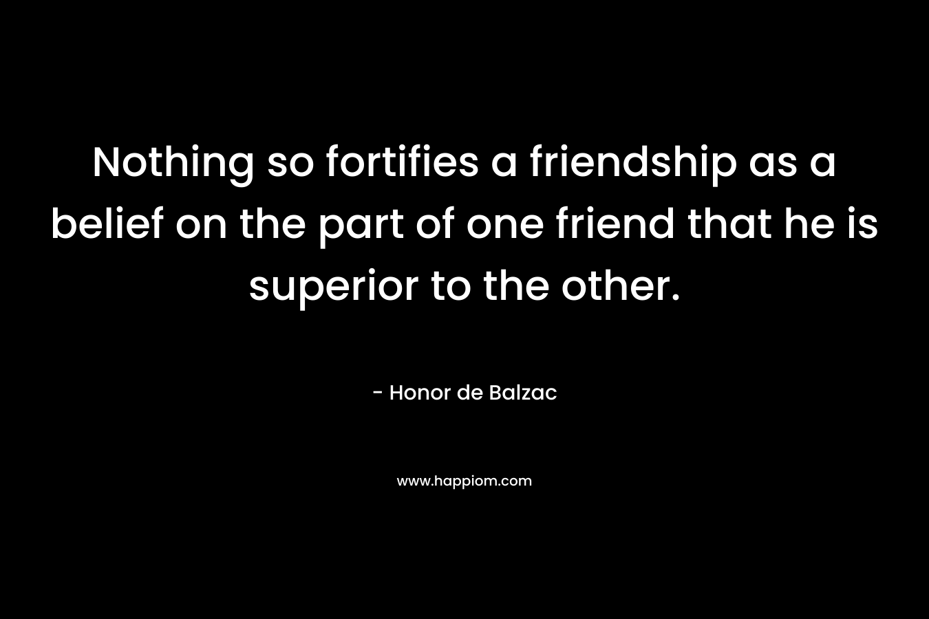Nothing so fortifies a friendship as a belief on the part of one friend that he is superior to the other.