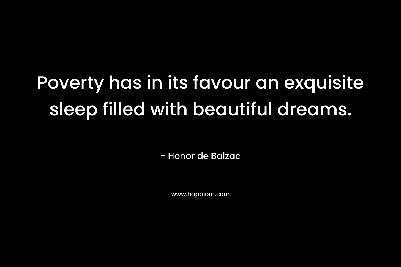 Poverty has in its favour an exquisite sleep filled with beautiful dreams.