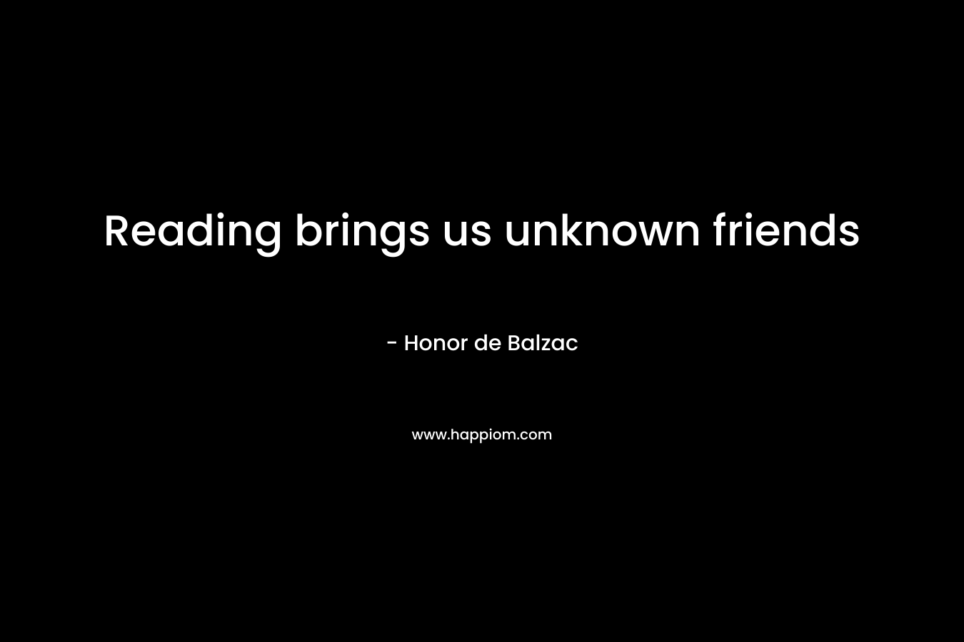 Reading brings us unknown friends – Honor de Balzac